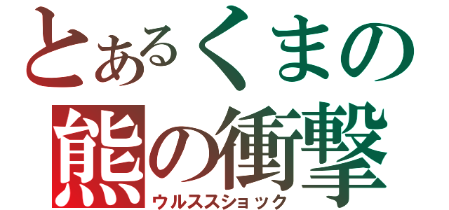 とあるくまの熊の衝撃（ウルススショック）