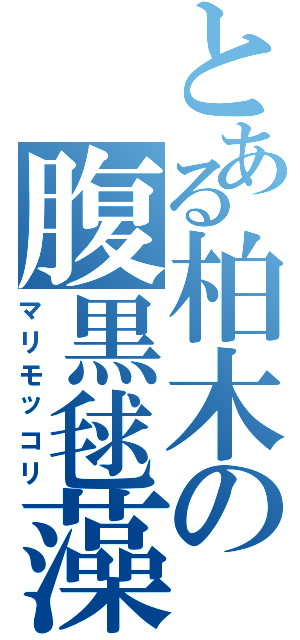 とある柏木の腹黒毬藻（マリモッコリ）