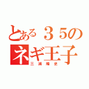 とある３５のネギ王子（三浦隆史）