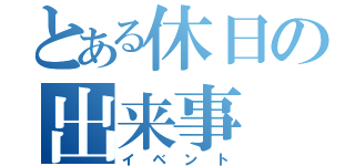 とある休日の出来事（イベント）