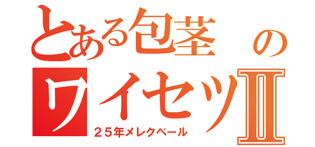 とある包茎 のワイセツマンⅡ（２５年メレクベール）