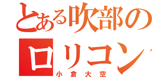 とある吹部のロリコン（小倉大空）