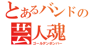 とあるバンドの芸人魂（ゴールデンボンバー）