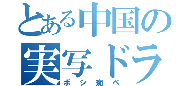 とある中国の実写ドラ（ボシ痴ペ）