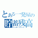 とある一発屋の貯蓄残高（トゥルーブラック）