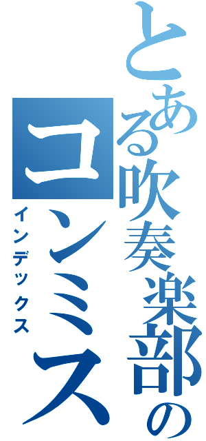 とある吹奏楽部のコンミス（インデックス）