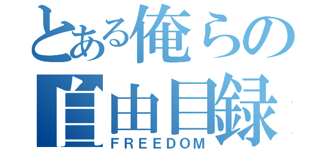 とある俺らの自由目録（ＦＲＥＥＤＯＭ）