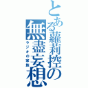 とある蘿莉控の無盡妄想（ラジオの家族）