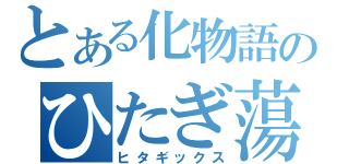 とある化物語のひたぎ蕩れ～（ヒタギックス）