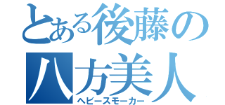 とある後藤の八方美人（ヘビースモーカー）