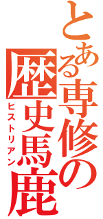 とある専修の歴史馬鹿（ヒストリアン）