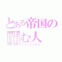 とある帝国の噛む人（アシュレイさん）