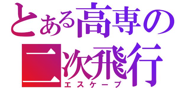 とある高専の二次飛行（エスケープ）