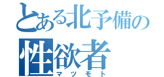 とある北予備の性欲者（マツモト）