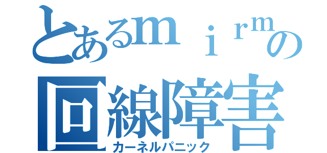 とあるｍｉｒｍの回線障害（カーネルパニック）