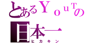 とあるＹｏｕＴｕｂｅの日本一（ヒカキン）