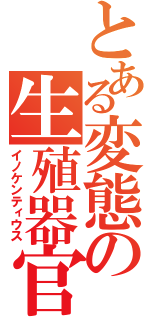 とある変態の生殖器官（イノケンティウス）