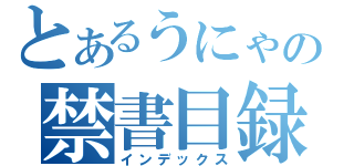 とあるうにゃの禁書目録（インデックス）