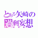 とある矢崎の過剰妄想（発情期）