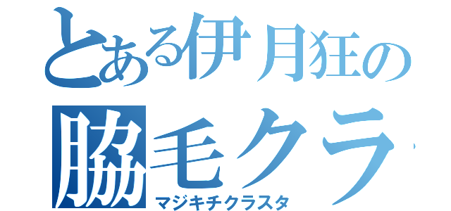 とある伊月狂の脇毛クラスタ（マジキチクラスタ）