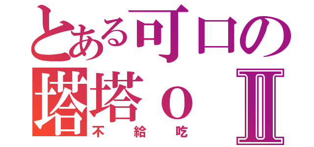 とある可口の塔塔ｏⅡ（不給吃）