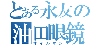 とある永友の油田眼鏡（オイルマン）