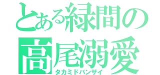 とある緑間の高尾溺愛（タカミドバンザイ）