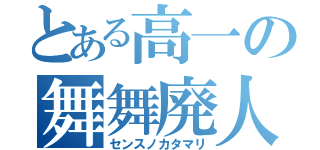 とある高一の舞舞廃人（センスノカタマリ）