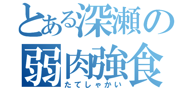 とある深瀬の弱肉強食（たてしゃかい）