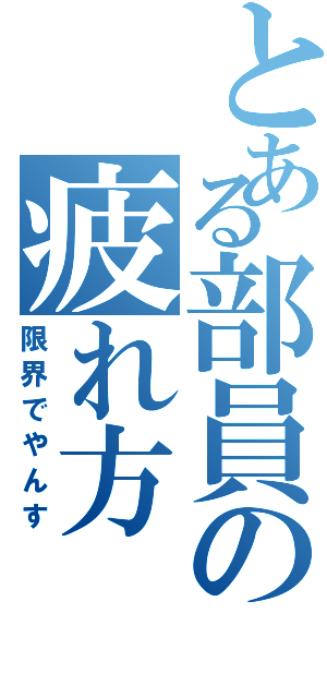 とある部員の疲れ方（限界でやんす）