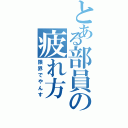 とある部員の疲れ方（限界でやんす）