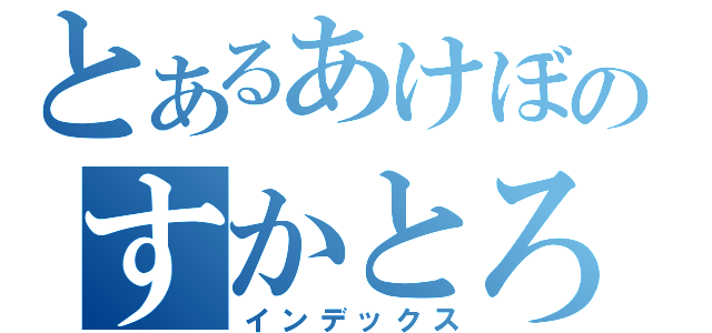 とあるあけぼのすかとろ（インデックス）