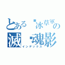 とある☠冰草軍の滅絕魂影☠（インデックス）