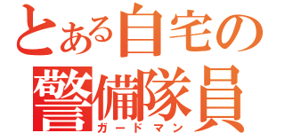 とある自宅の警備隊員（ガードマン）