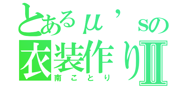 とあるμ’ｓの衣装作りⅡ（南ことり）