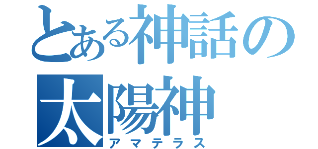 とある神話の太陽神（アマテラス）