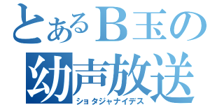 とあるＢ玉の幼声放送（ショタジャナイデス）