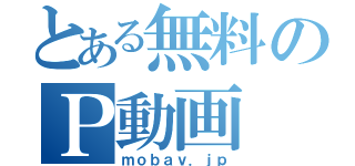 とある無料のＰ動画（ｍｏｂａｖ．ｊｐ）