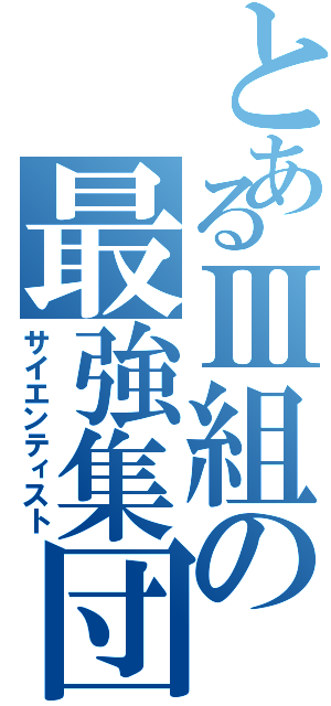 とあるⅢ組の最強集団（サイエンティスト）