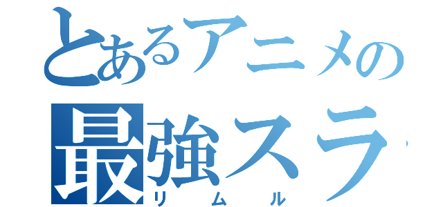 とあるアニメの最強スライム（リムル）