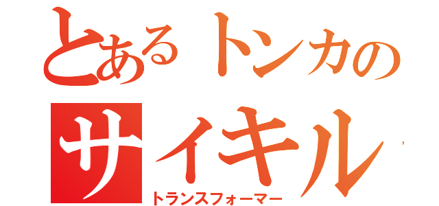 とあるトンカのサイキル（トランスフォーマー）