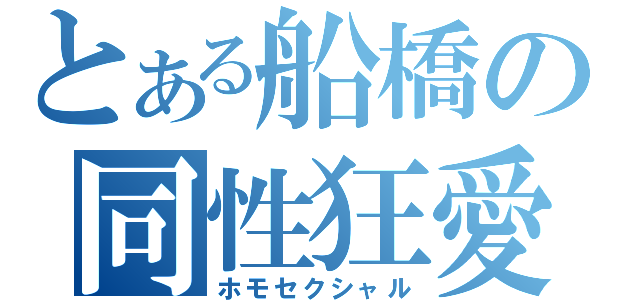 とある船橋の同性狂愛（ホモセクシャル）