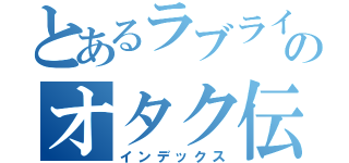 とあるラブライバーのオタク伝説（インデックス）