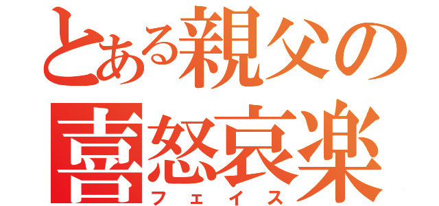 とある親父の喜怒哀楽（フェイス）