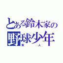 とある鈴木家の野球少年（寛人）