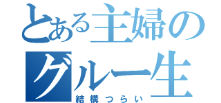 とある主婦のグルー生活（結構つらい）