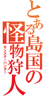 とある島国の怪物狩人（モンスターハンター）