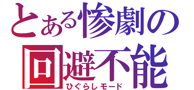 とある惨劇の回避不能（ひぐらしモード）