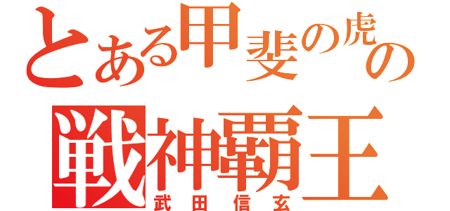 とある甲斐の虎の戦神覇王（武田信玄）