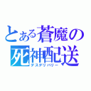 とある蒼魔の死神配送（デスデリバリー）